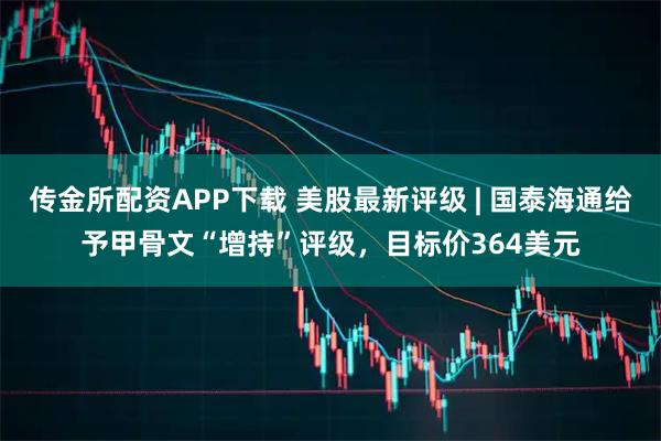 传金所配资APP下载 美股最新评级 | 国泰海通给予甲骨文“增持”评级，目标价364美元