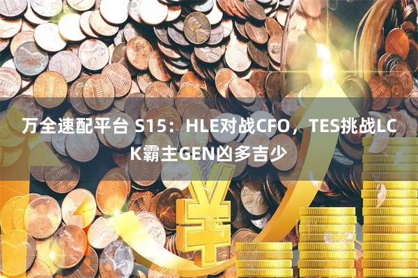 万全速配平台 S15：HLE对战CFO，TES挑战LCK霸主GEN凶多吉少