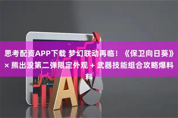 思考配资APP下载 梦幻联动再临！《保卫向日葵》× 熊出没第二弹限定外观 + 武器技能组合攻略爆料