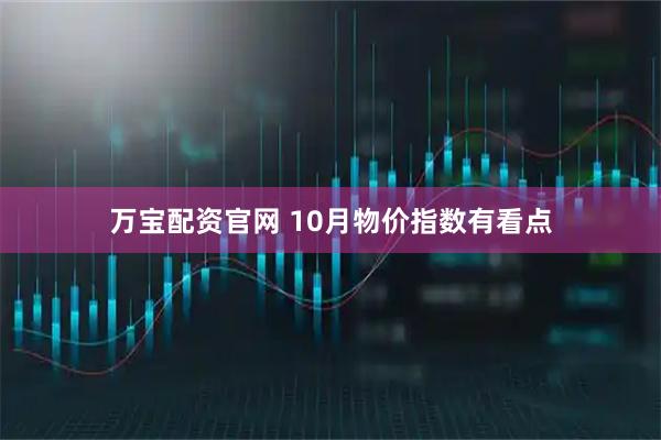 万宝配资官网 10月物价指数有看点