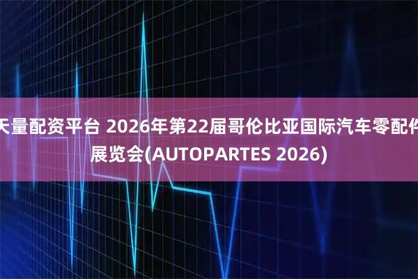 天量配资平台 2026年第22届哥伦比亚国际汽车零配件展览会(AUTOPARTES 2026)