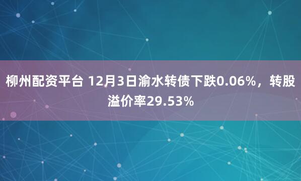 柳州配资平台 12月3日渝水转债下跌0.06%,转股溢价率29.53%