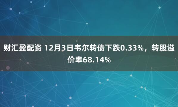 财汇盈配资 12月3日韦尔转债下跌0.33%,转股溢价率68.14%