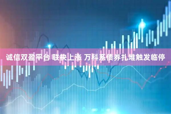 诚信双盈平台 联袂上涨 万科系债券扎堆触发临停