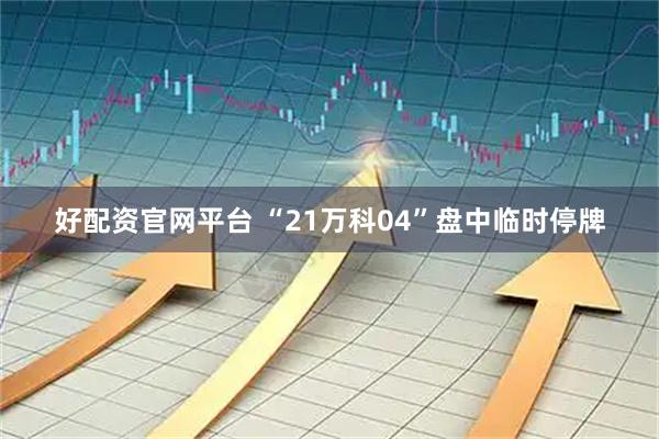 好配资官网平台 “21万科04”盘中临时停牌