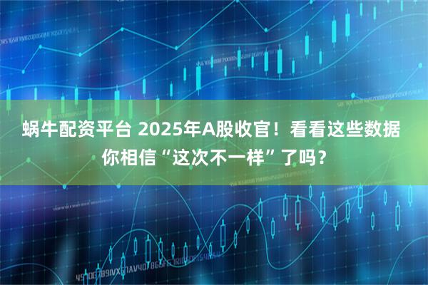 蜗牛配资平台 2025年A股收官！看看这些数据 你相信“这次不一样”了吗？