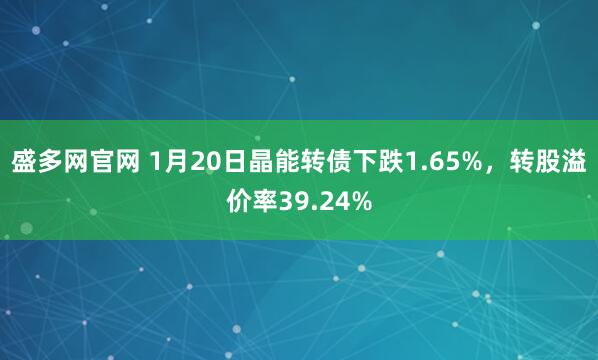 盛多网官网 1月20日晶能转债下跌1.65%，转股溢价率39.24%