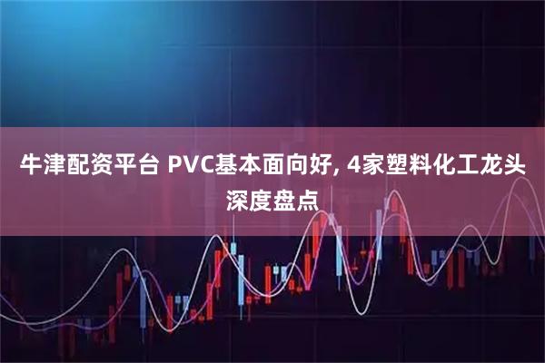 牛津配资平台 PVC基本面向好, 4家塑料化工龙头深度盘点