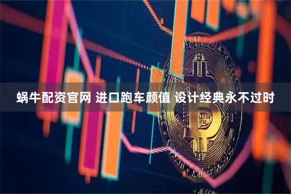 蜗牛配资官网 进口跑车颜值 设计经典永不过时