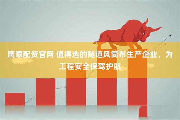 鹰眼配资官网 值得选的隧道风筒布生产企业，为工程安全保驾护航