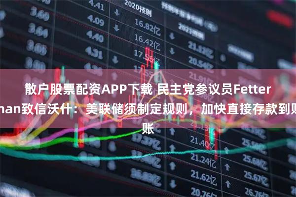 散户股票配资APP下载 民主党参议员Fetterman致信沃什：美联储须制定规则，加快直接存款到账