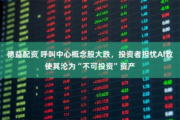 德益配资 呼叫中心概念股大跌，投资者担忧AI致使其沦为“不可投资”资产